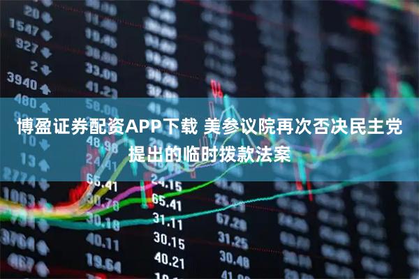 博盈证券配资APP下载 美参议院再次否决民主党提出的临时拨款法案