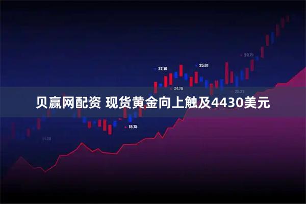 贝赢网配资 现货黄金向上触及4430美元