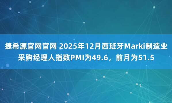 捷希源官网官网 2025年12月西班牙Marki制造业采购经理人指数PMI为49.6，前月为51.5
