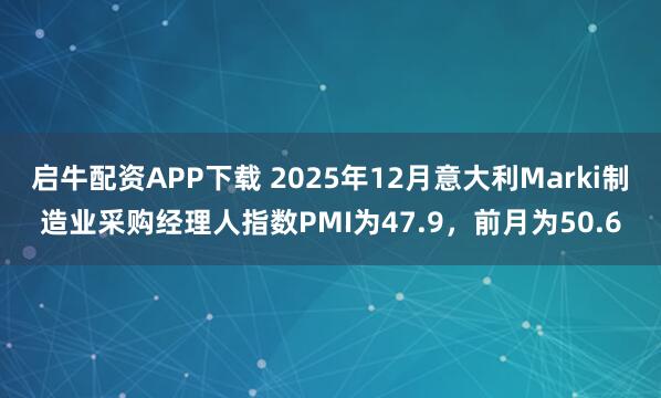 启牛配资APP下载 2025年12月意大利Marki制造业采购经理人指数PMI为47.9，前月为50.6