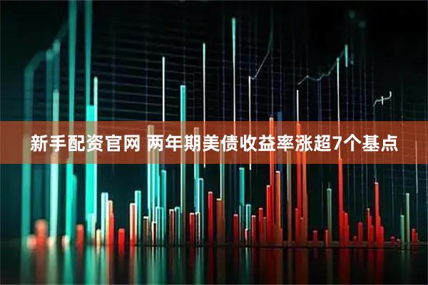 新手配资官网 两年期美债收益率涨超7个基点