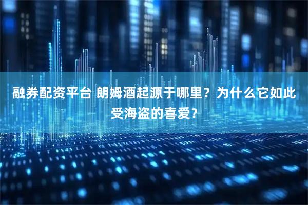 融券配资平台 朗姆酒起源于哪里？为什么它如此受海盗的喜爱？