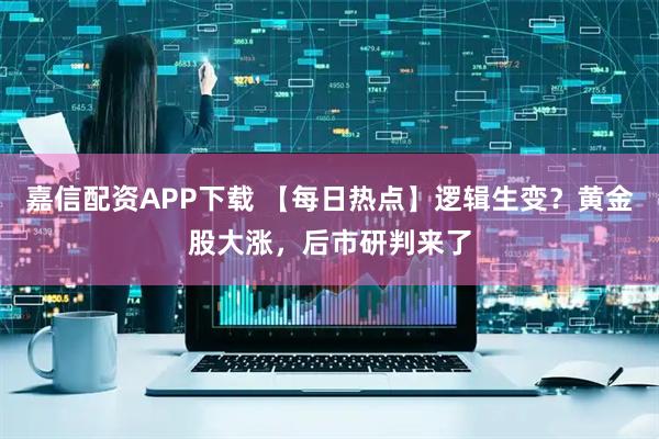 嘉信配资APP下载 【每日热点】逻辑生变？黄金股大涨，后市研判来了