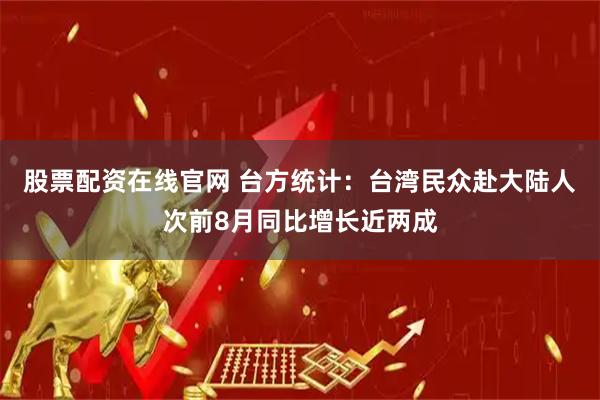股票配资在线官网 台方统计：台湾民众赴大陆人次前8月同比增长近两成