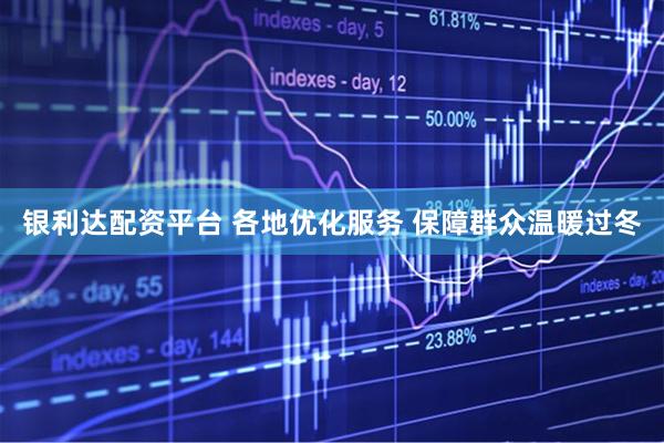 银利达配资平台 各地优化服务 保障群众温暖过冬